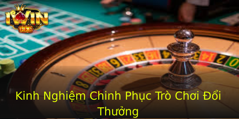 Kinh Nghiệm Chinh Phục Trò Chơi Đổi Thưởng Kinh Nghiệm Chinh Phục Trò Chơi Đổi Thưởng